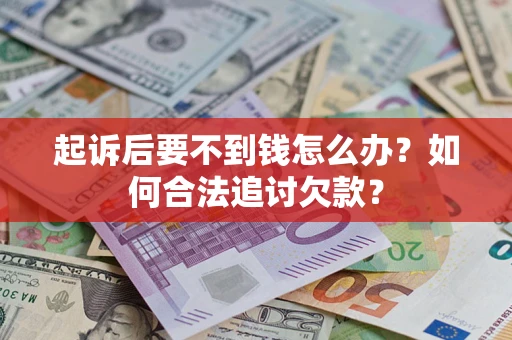 北京起诉后要不到钱怎么办？如何合法追讨欠款？