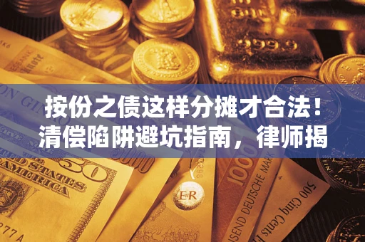 北京按份之债这样分摊才合法！清偿陷阱避坑指南，律师揭秘关键条款