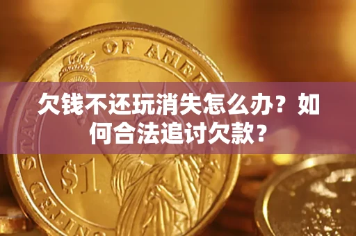 北京欠钱不还玩消失怎么办？如何合法追讨欠款？