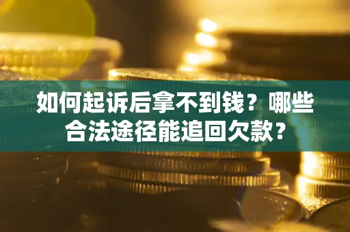 北京如何起诉后拿不到钱？哪些合法途径能追回欠款？