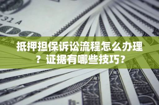 北京抵押担保诉讼流程怎么办理？证据有哪些技巧？
