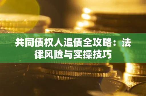 北京共同债权人追债全攻略：法律风险与实操技巧