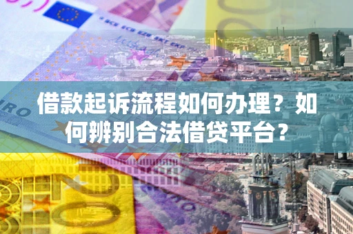 北京借款起诉流程如何办理？如何辨别合法借贷平台？