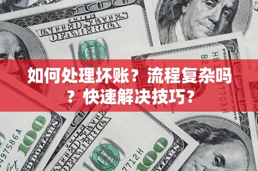 北京如何处理坏账？流程复杂吗？快速解决技巧？