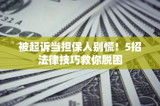 北京被起诉当担保人别慌！5招法律技巧救你脱困