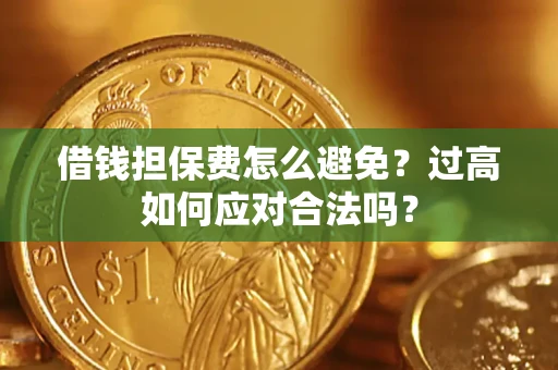 北京借钱担保费怎么避免？过高如何应对合法吗？