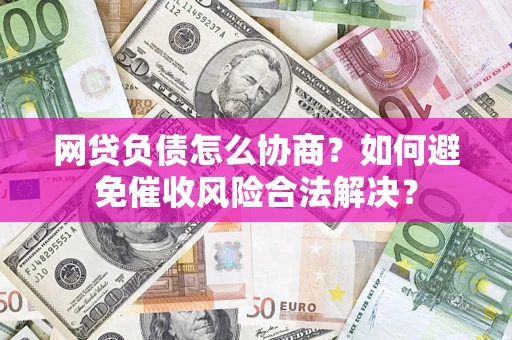 北京网贷负债怎么协商？如何避免催收风险合法解决？