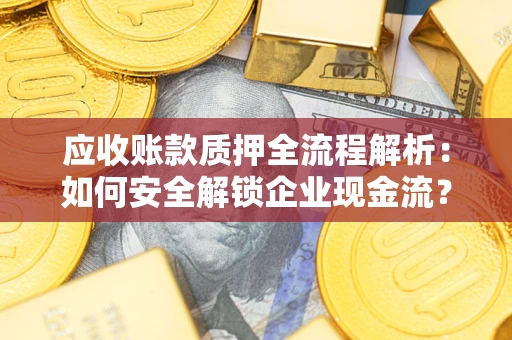北京应收账款质押全流程解析：如何安全解锁企业现金流？