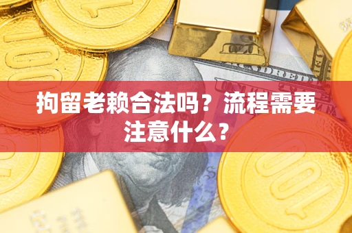 北京拘留老赖合法吗？流程需要注意什么？