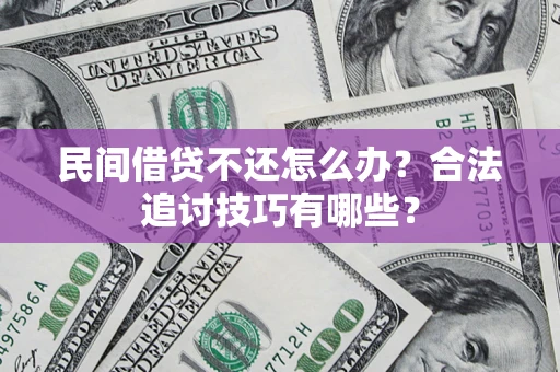 北京民间借贷不还怎么办？合法追讨技巧有哪些？