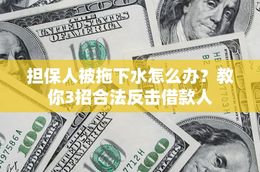 北京担保人被拖下水怎么办？教你3招合法反击借款人
