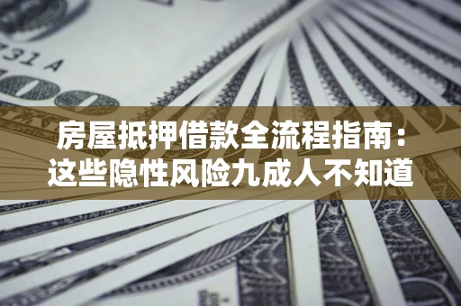 北京房屋抵押借款全流程指南：这些隐性风险九成人不知道