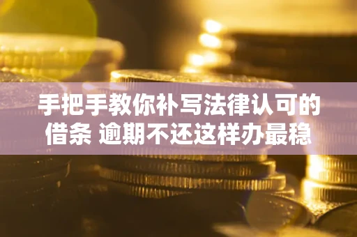 北京手把手教你补写法律认可的借条 逾期不还这样办最稳妥