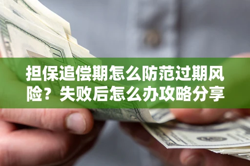 北京担保追偿期怎么防范过期风险？失败后怎么办攻略分享