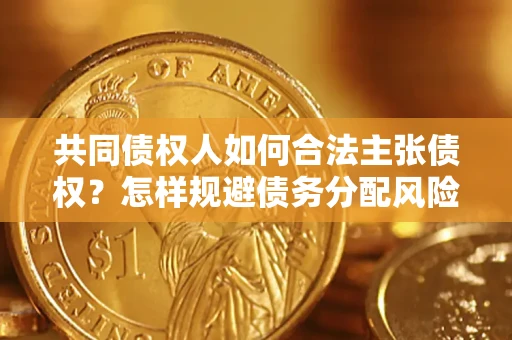 北京共同债权人如何合法主张债权？怎样规避债务分配风险？