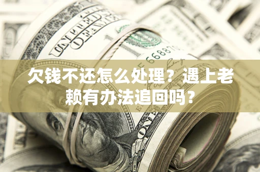 北京欠钱不还怎么处理？遇上老赖有办法追回吗？