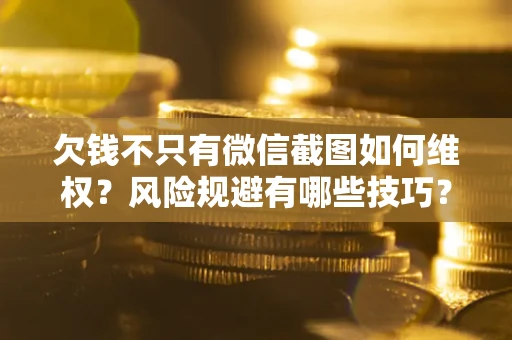 北京欠钱不只有微信截图如何维权？风险规避有哪些技巧？