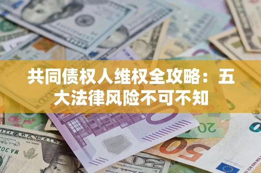 北京共同债权人维权全攻略：五大法律风险不可不知