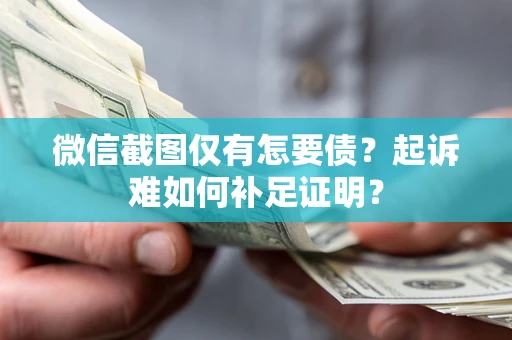北京微信截图仅有怎要债？起诉难如何补足证明？