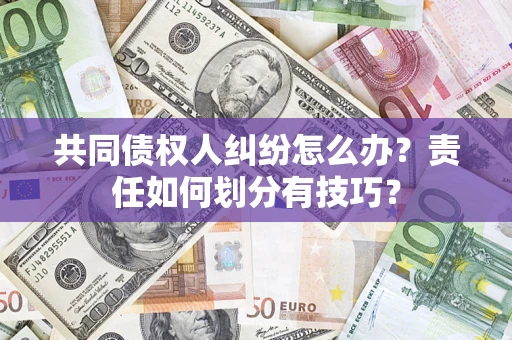 北京共同债权人纠纷怎么办？责任如何划分有技巧？