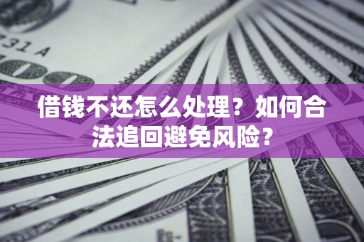 北京借钱不还怎么处理？如何合法追回避免风险？