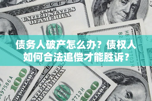 北京债务人破产怎么办？债权人如何合法追偿才能胜诉？