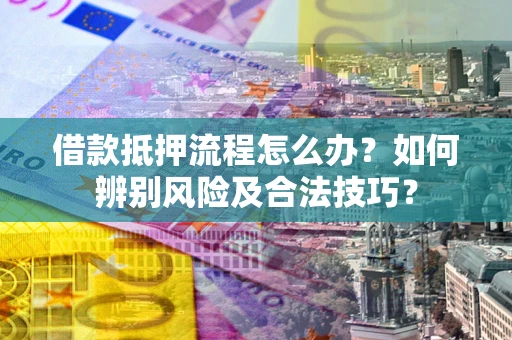 北京借款抵押流程怎么办？如何辨别风险及合法技巧？