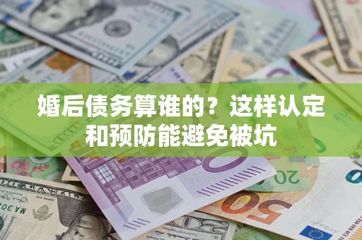 北京婚后债务算谁的？这样认定和预防能避免被坑