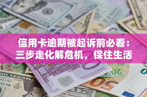 北京信用卡逾期被起诉前必看：三步走化解危机，保住生活尊严