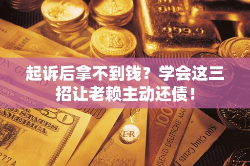 北京起诉后拿不到钱？学会这三招让老赖主动还债！