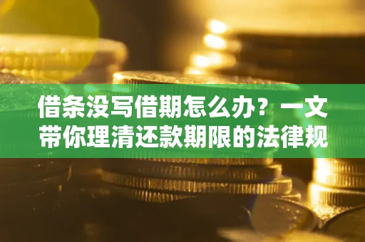 北京借条没写借期怎么办？一文带你理清还款期限的法律规则