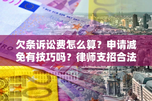 北京欠条诉讼费怎么算？申请减免有技巧吗？律师支招合法省钱