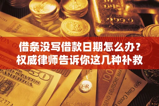 北京借条没写借款日期怎么办？权威律师告诉你这几种补救方法！
