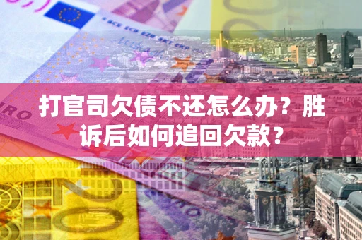 北京打官司欠债不还怎么办？胜诉后如何追回欠款？
