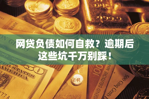 北京网贷负债如何自救？逾期后这些坑千万别踩！