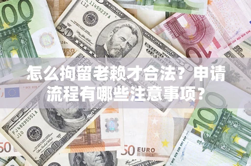 北京怎么拘留老赖才合法？申请流程有哪些注意事项？
