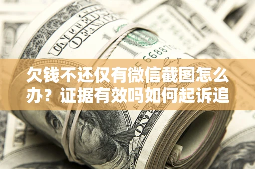 北京欠钱不还仅有微信截图怎么办？证据有效吗如何起诉追回欠款？