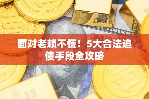 北京面对老赖不慌！5大合法追债手段全攻略