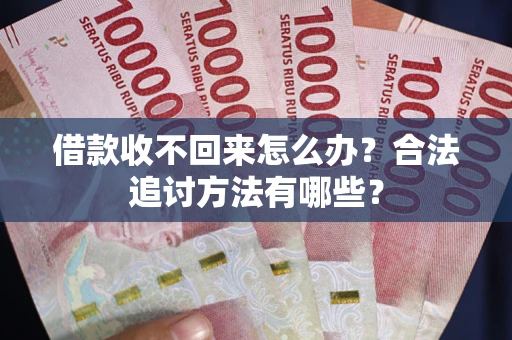 北京借款收不回来怎么办？合法追讨方法有哪些？