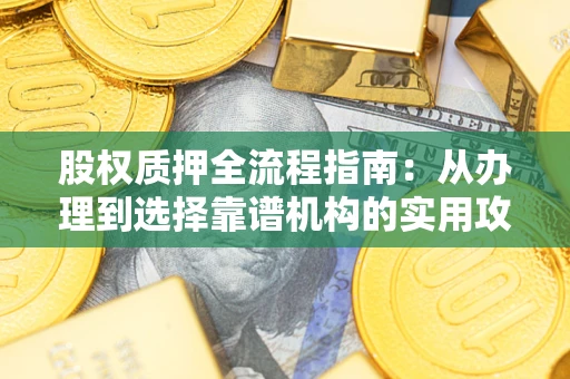 北京股权质押全流程指南：从办理到选择靠谱机构的实用攻略