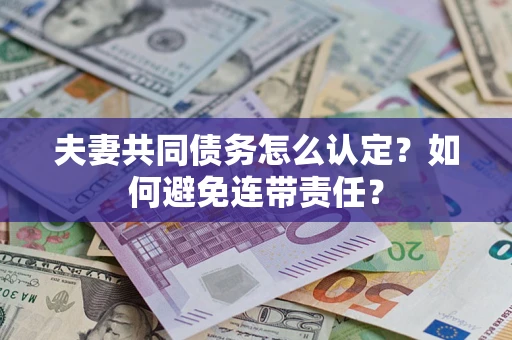 北京夫妻共同债务怎么认定？如何避免连带责任？