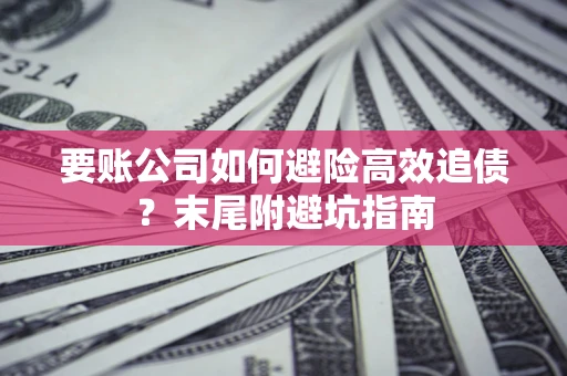 北京要账公司如何避险高效追债？末尾附避坑指南