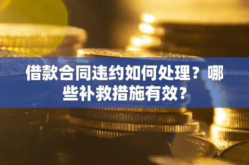 北京借款合同违约如何处理？哪些补救措施有效？