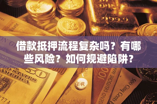 北京借款抵押流程复杂吗？有哪些风险？如何规避陷阱？
