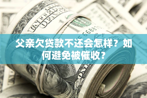 北京父亲欠贷款不还会怎样？如何避免被催收？