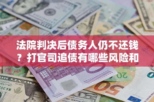 北京法院判决后债务人仍不还钱？打官司追债有哪些风险和技巧？