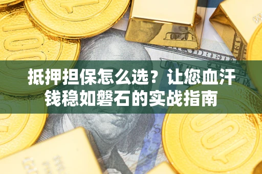 北京抵押担保怎么选？让您血汗钱稳如磐石的实战指南