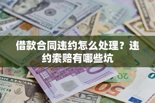 北京借款合同违约怎么处理？违约索赔有哪些坑