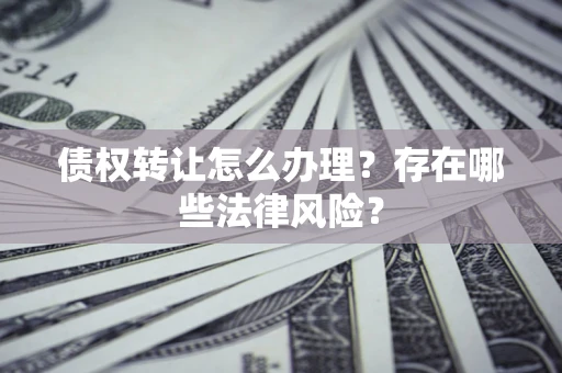 北京债权转让怎么办理？存在哪些法律风险？