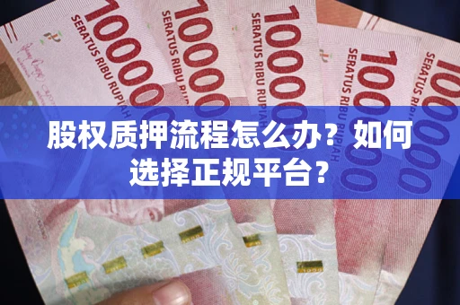 北京股权质押流程怎么办？如何选择正规平台？